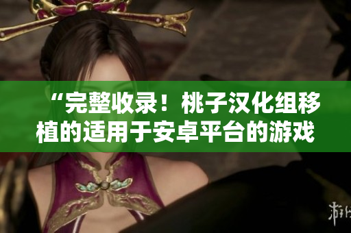 “完整收录！桃子汉化组移植的适用于安卓平台的游戏一网打尽”