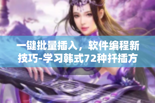 一键批量插入，软件编程新技巧-学习韩式72种扦插方式