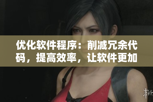 优化软件程序：削减冗余代码，提高效率，让软件更加精瘦