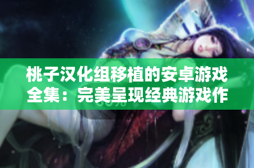 桃子汉化组移植的安卓游戏全集：完美呈现经典游戏作品