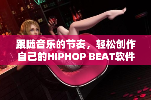 跟随音乐的节奏，轻松创作自己的HIPHOP BEAT软件
