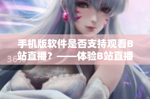 手机版软件是否支持观看B站直播？——体验B站直播全新感觉！