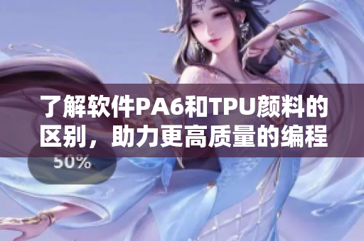 了解软件PA6和TPU颜料的区别，助力更高质量的编程设计！