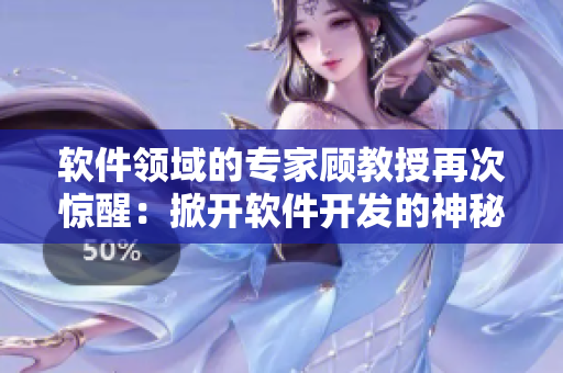 软件领域的专家顾教授再次惊醒：掀开软件开发的神秘面纱1比1