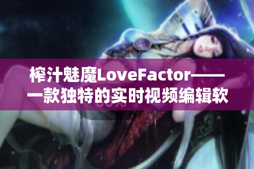 榨汁魅魔LoveFactor——一款独特的实时视频编辑软件。