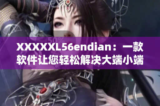 XXXXXL56endian：一款软件让您轻松解决大端小端问题