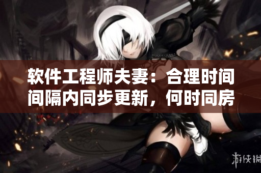 软件工程师夫妻：合理时间间隔内同步更新，何时同房最正常？