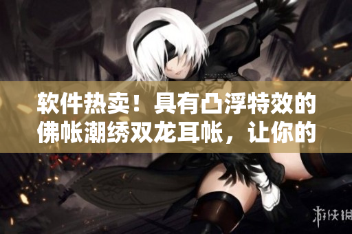 软件热卖！具有凸浮特效的佛帐潮绣双龙耳帐，让你的电脑更加生动！
