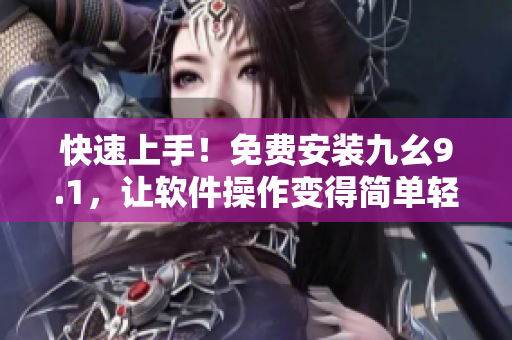 快速上手！免费安装九幺9.1，让软件操作变得简单轻松