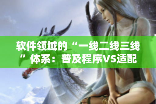 软件领域的“一线二线三线”体系：普及程序VS适配高端软件