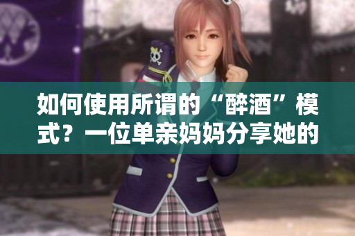 如何使用所谓的“醉酒”模式？一位单亲妈妈分享她的经历并提供建议