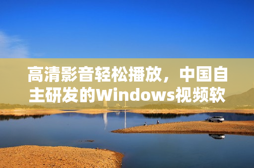 高清影音轻松播放，中国自主研发的Windows视频软件！