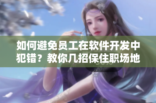 如何避免员工在软件开发中犯错？教你几招保住职场地位！