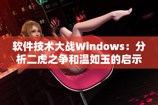 软件技术大战Windows：分析二虎之争和温如玉的启示