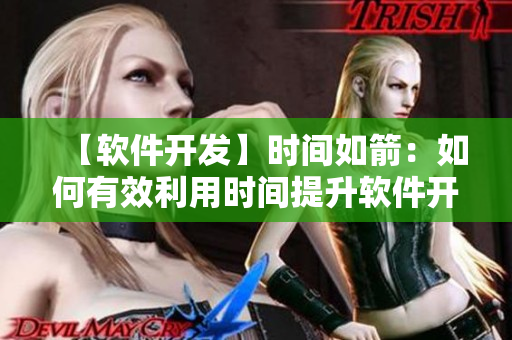 【软件开发】时间如箭：如何有效利用时间提升软件开发效率