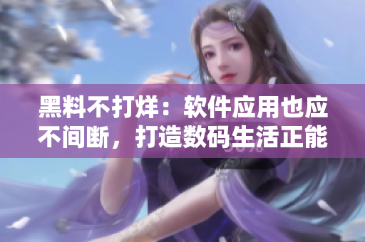 黑料不打烊：软件应用也应不间断，打造数码生活正能量
