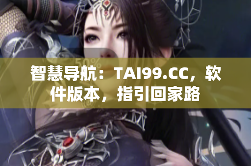 智慧导航：TAI99.CC，软件版本，指引回家路