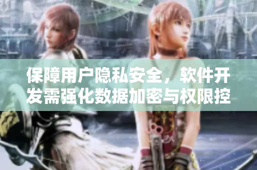 保障用户隐私安全，软件开发需强化数据加密与权限控制