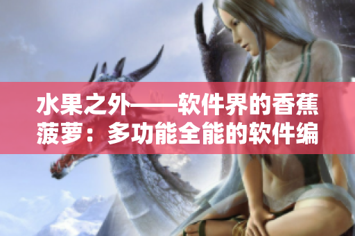 水果之外——软件界的香蕉菠萝：多功能全能的软件编辑器