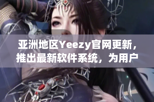 亚洲地区Yeezy官网更新，推出最新软件系统，为用户带来卓越体验