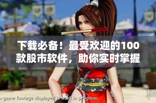 下载必备！最受欢迎的100款股市软件，助你实时掌握行情！