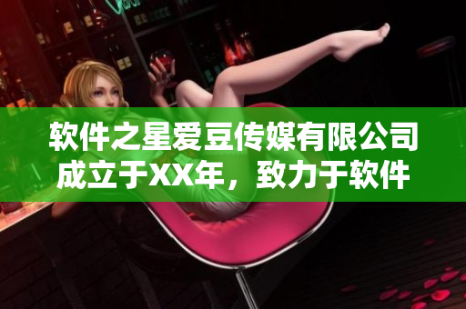 软件之星爱豆传媒有限公司成立于XX年，致力于软件产业的报道与推广