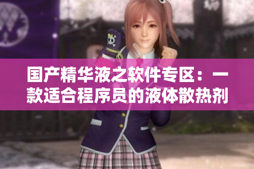 国产精华液之软件专区：一款适合程序员的液体散热剂
