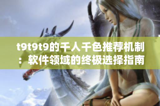 t9t9t9的千人千色推荐机制：软件领域的终极选择指南！