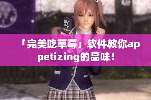 「完美吃草莓」软件教你appetizing的品味！