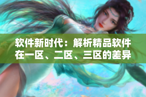 软件新时代：解析精品软件在一区、二区、三区的差异与应用