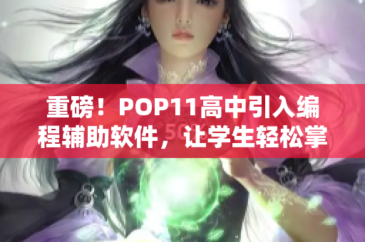 重磅！POP11高中引入编程辅助软件，让学生轻松掌握编程技能