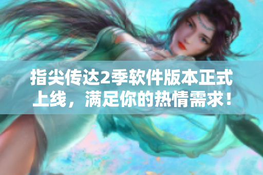 指尖传达2季软件版本正式上线，满足你的热情需求！