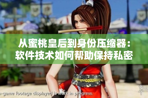 从蜜桃皇后到身份压缩器：软件技术如何帮助保持私密紧致？