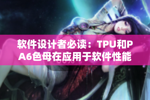软件设计者必读：TPU和PA6色母在应用于软件性能方面的比较