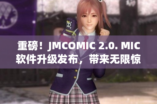 重磅！JMCOMIC 2.0. MIC软件升级发布，带来无限惊喜！