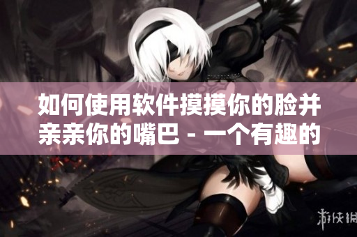 如何使用软件摸摸你的脸并亲亲你的嘴巴 - 一个有趣的教程