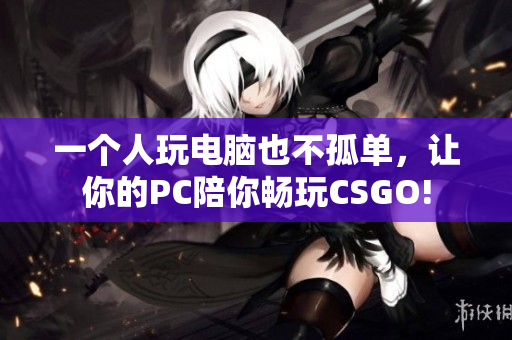 一个人玩电脑也不孤单，让你的PC陪你畅玩CSGO!