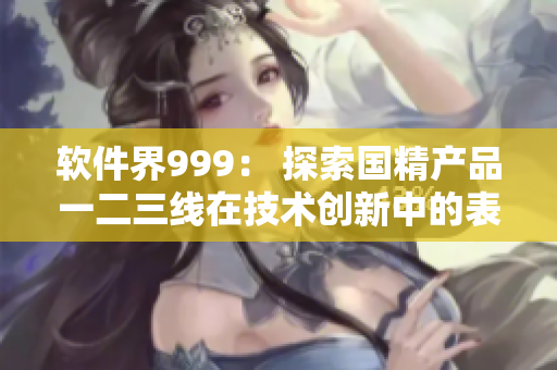 软件界999： 探索国精产品一二三线在技术创新中的表现