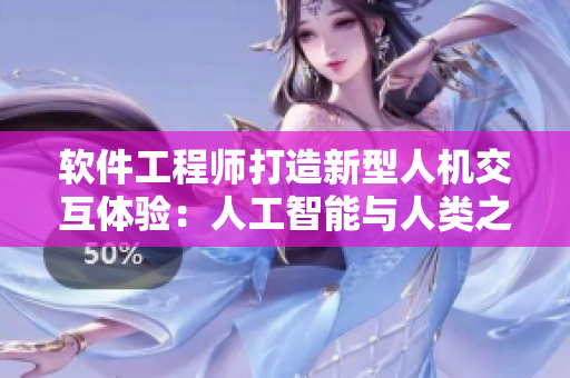 软件工程师打造新型人机交互体验：人工智能与人类之间的协同式互动