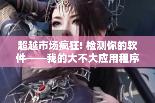超越市场疯狂! 检测你的软件——我的大不大应用程序!