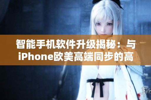 智能手机软件升级揭秘：与iPhone欧美高端同步的高级体验