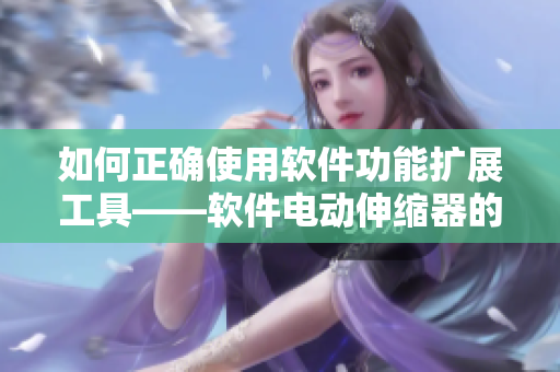 如何正确使用软件功能扩展工具——软件电动伸缩器的使用指南