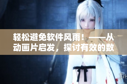 轻松避免软件风雨！——从动画片启发，探讨有效的数据备份和恢复方案