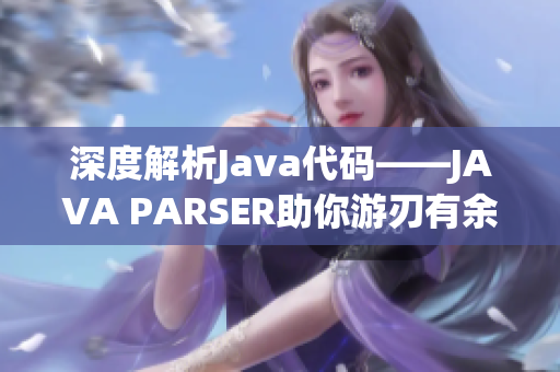 深度解析Java代码——JAVA PARSER助你游刃有余