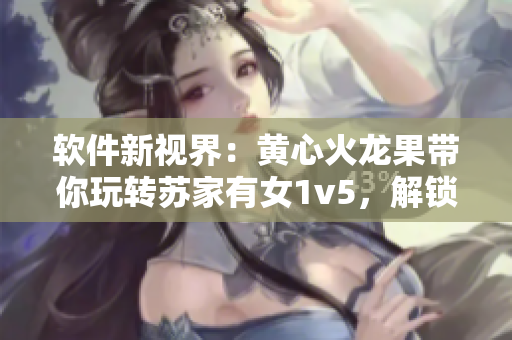 软件新视界：黄心火龙果带你玩转苏家有女1v5，解锁编程技能的神器