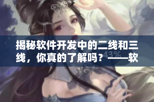 揭秘软件开发中的二线和三线，你真的了解吗？——软件开发的MV模式