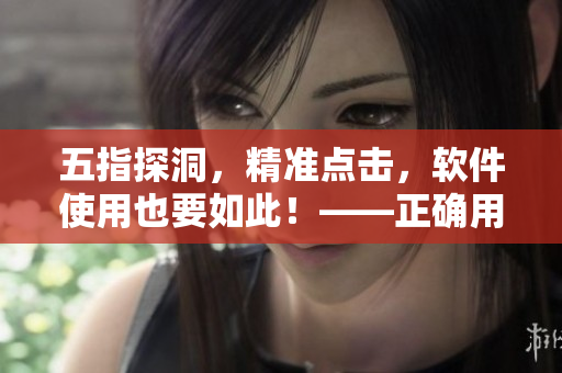 五指探洞，精准点击，软件使用也要如此！——正确用手法，更流畅体验