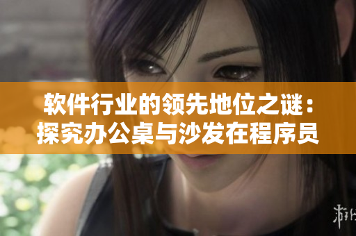 软件行业的领先地位之谜：探究办公桌与沙发在程序员工作效率中的作用