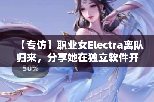 【专访】职业女Electra离队归来，分享她在独立软件开发领域的创业心得