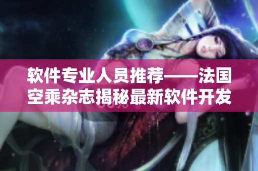 软件专业人员推荐——法国空乘杂志揭秘最新软件开发趋势